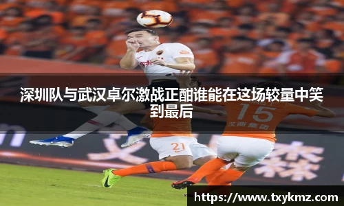 深圳队与武汉卓尔激战正酣谁能在这场较量中笑到最后