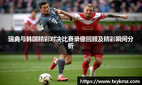 瑞典与韩国精彩对决比赛录像回顾及精彩瞬间分析